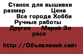 Станок для вышивки размер 26 *44.5 › Цена ­ 1 200 - Все города Хобби. Ручные работы » Другое   . Марий Эл респ.